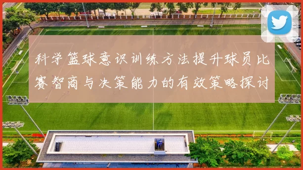 科学篮球意识训练方法提升球员比赛智商与决策能力的有效策略探讨